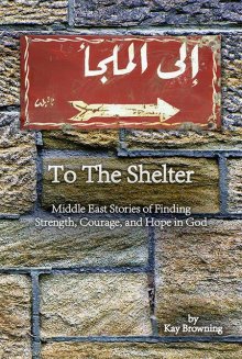 To the Shelter: Middle East Stories of Finding Strength, Courage, and Hope in God